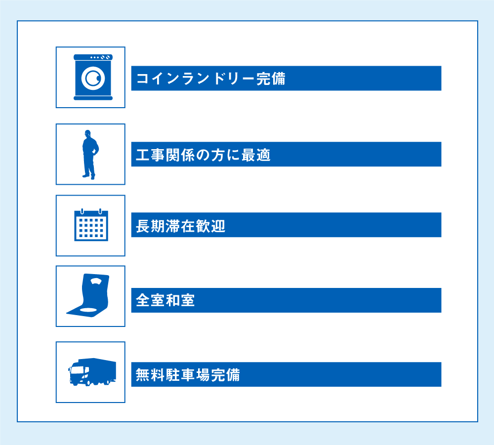 ●コインランドリー完備 ●工事関係・ビジネス関係の方に最適 ●長期滞在歓迎 ●全室和室 ●無料駐車場完備